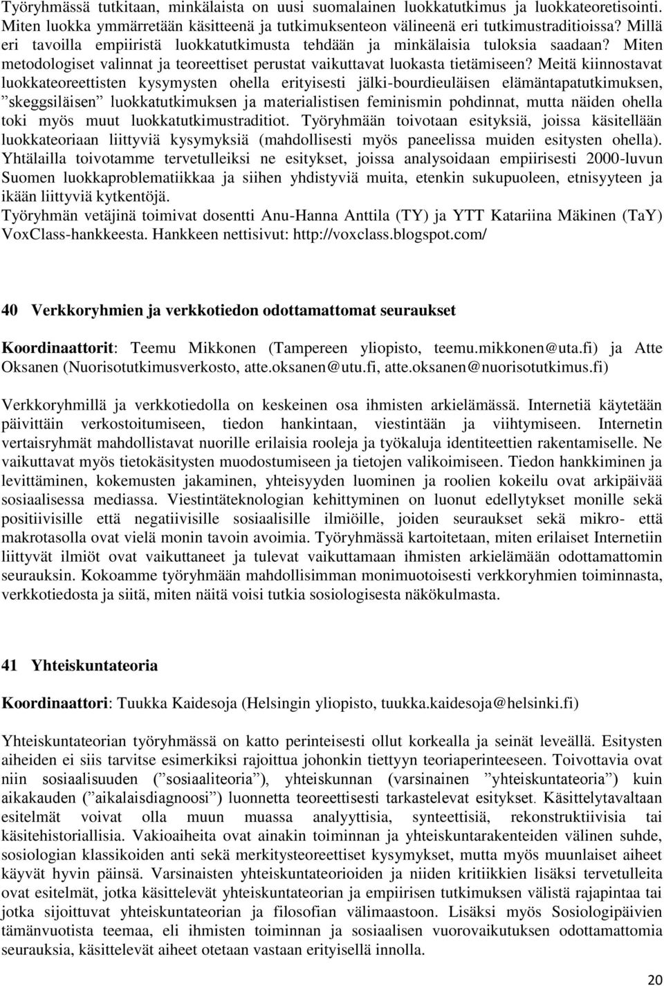 Meitä kiinnostavat luokkateoreettisten kysymysten ohella erityisesti jälki-bourdieuläisen elämäntapatutkimuksen, skeggsiläisen luokkatutkimuksen ja materialistisen feminismin pohdinnat, mutta näiden