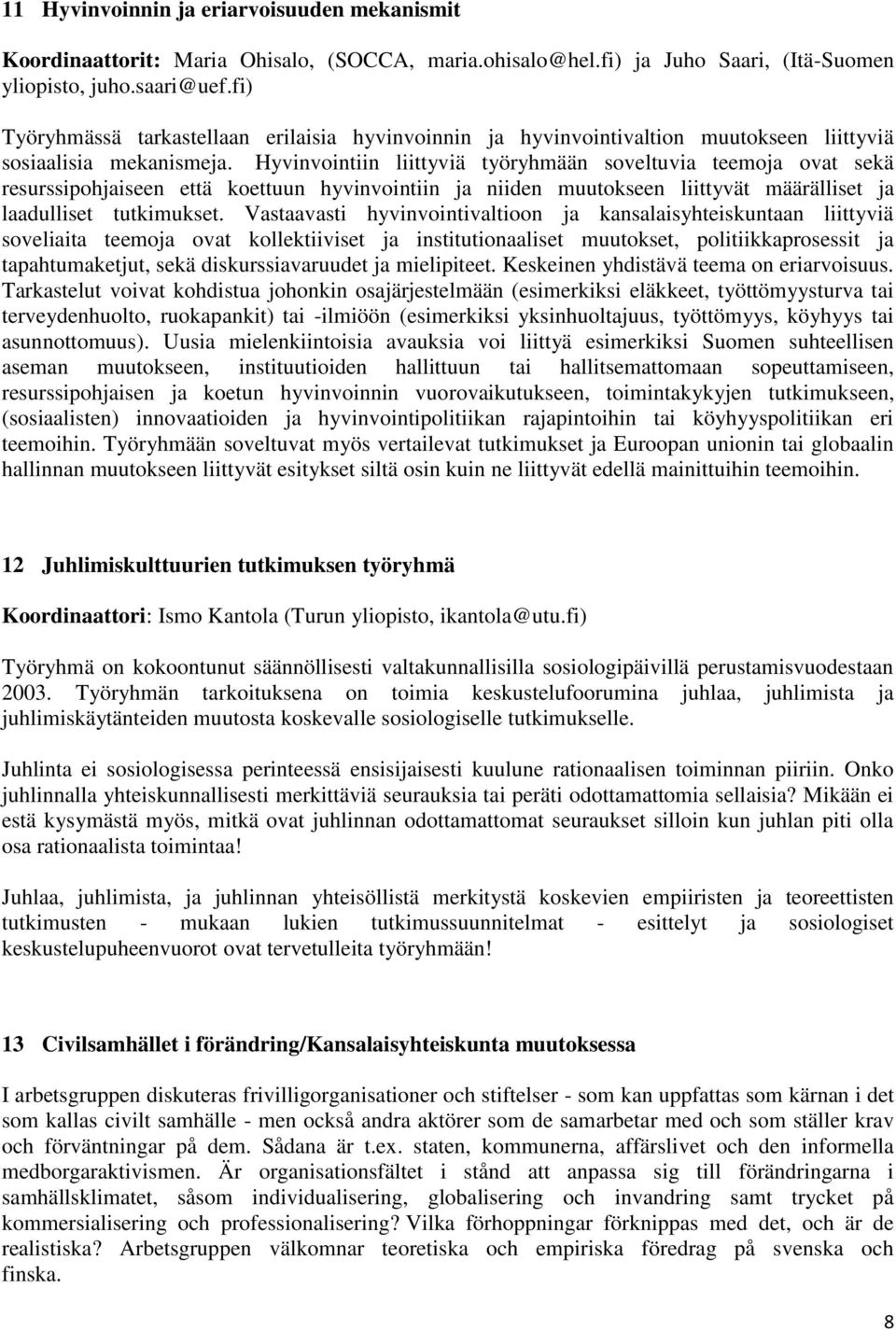 Hyvinvointiin liittyviä työryhmään soveltuvia teemoja ovat sekä resurssipohjaiseen että koettuun hyvinvointiin ja niiden muutokseen liittyvät määrälliset ja laadulliset tutkimukset.