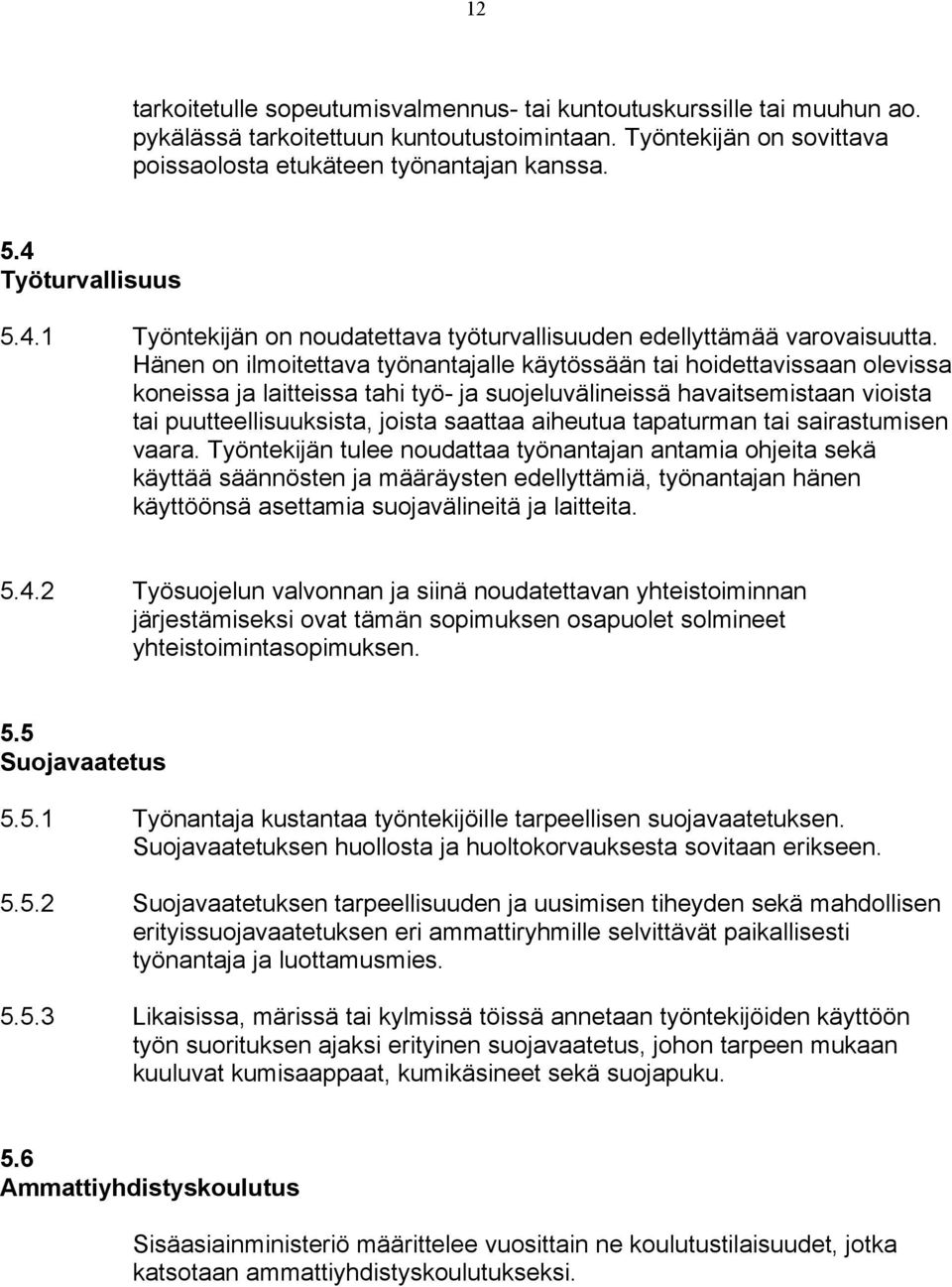 Hänen on ilmoitettava työnantajalle käytössään tai hoidettavissaan olevissa koneissa ja laitteissa tahi työ- ja suojeluvälineissä havaitsemistaan vioista tai puutteellisuuksista, joista saattaa