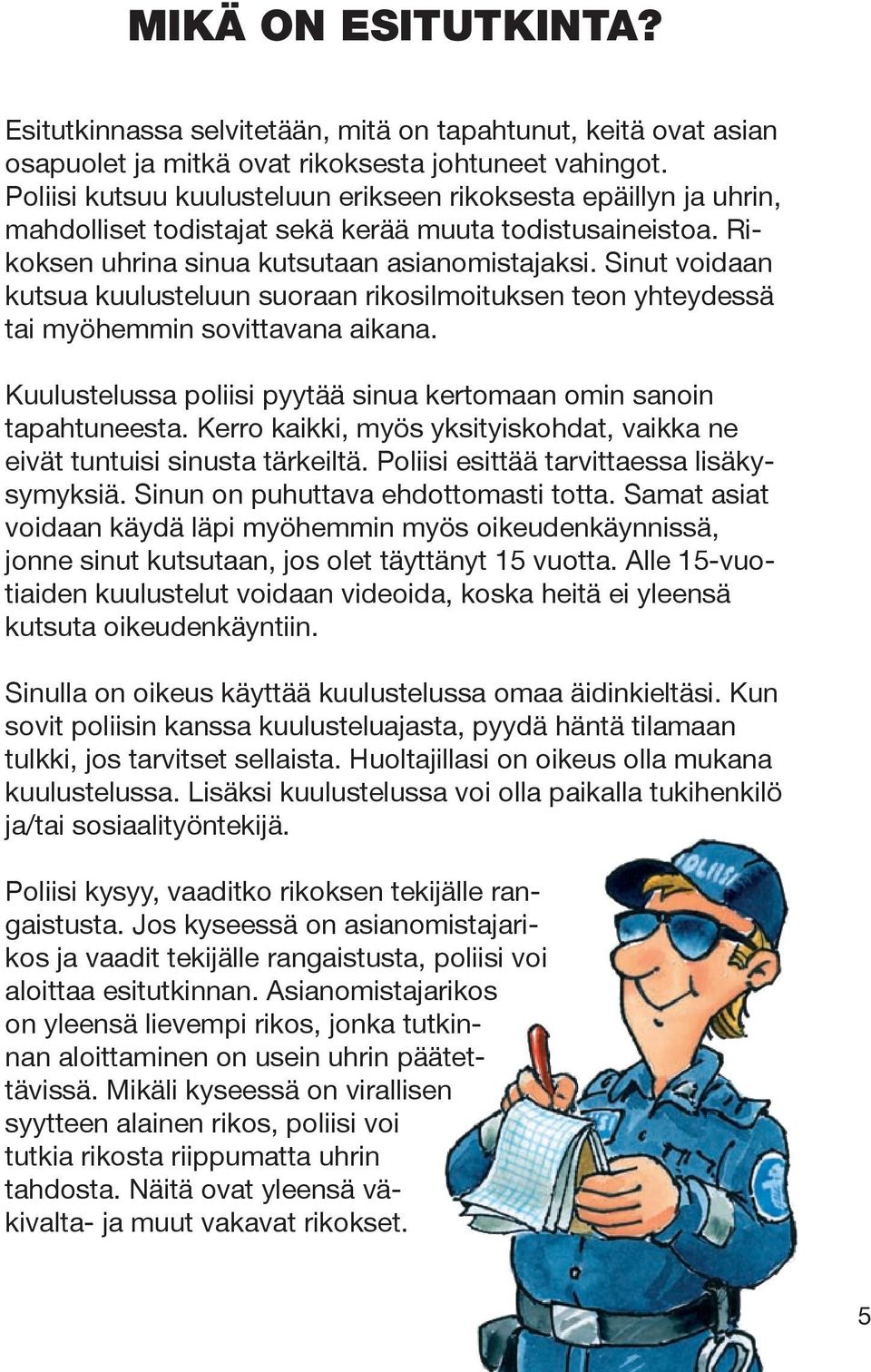 Sinut voidaan kutsua kuulusteluun suoraan rikosilmoituksen teon yhteydessä tai myöhemmin sovittavana aikana. Kuulustelussa poliisi pyytää sinua kertomaan omin sanoin tapahtuneesta.