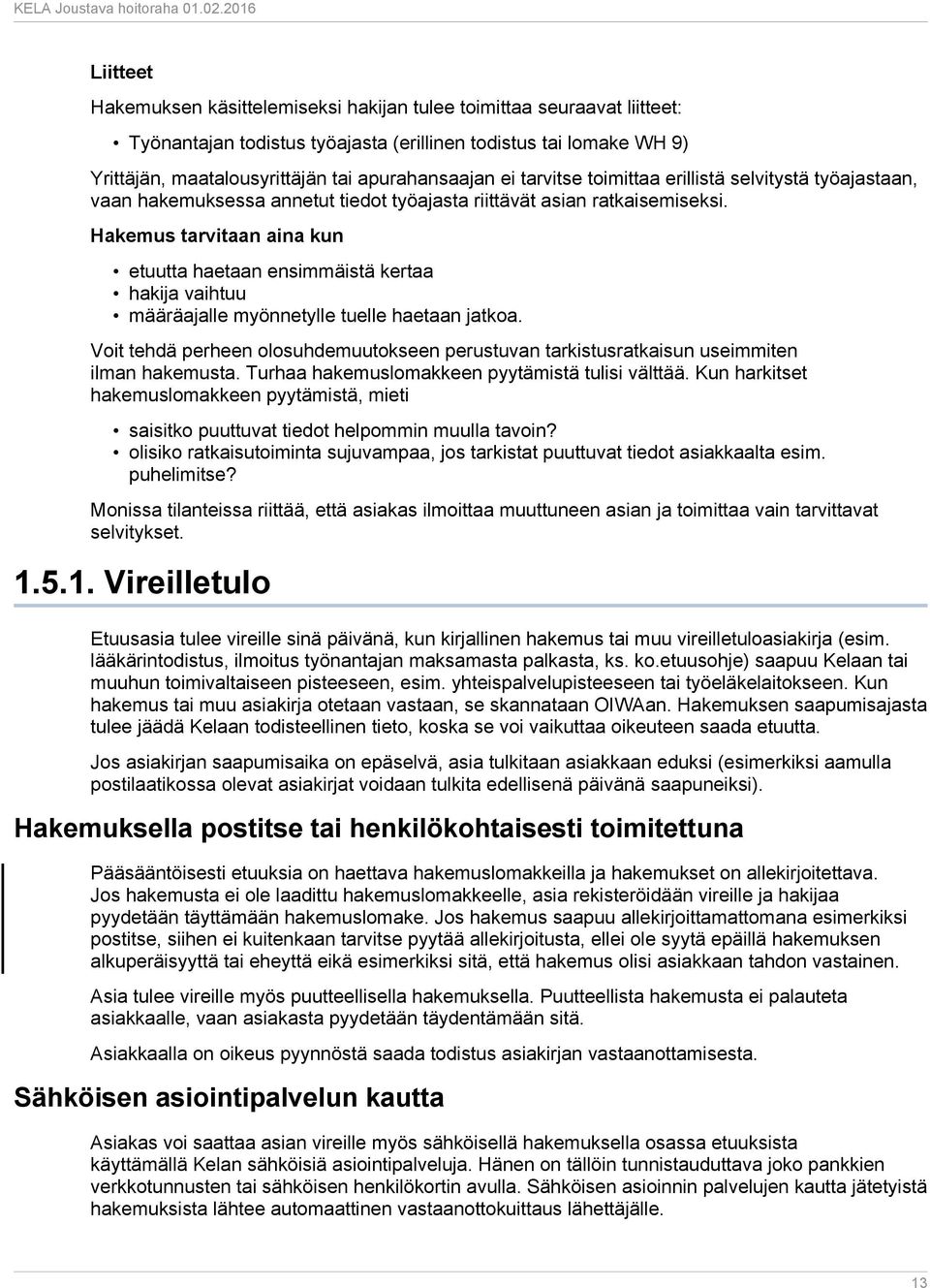 Hakemus tarvitaan aina kun etuutta haetaan ensimmäistä kertaa hakija vaihtuu määräajalle myönnetylle tuelle haetaan jatkoa.