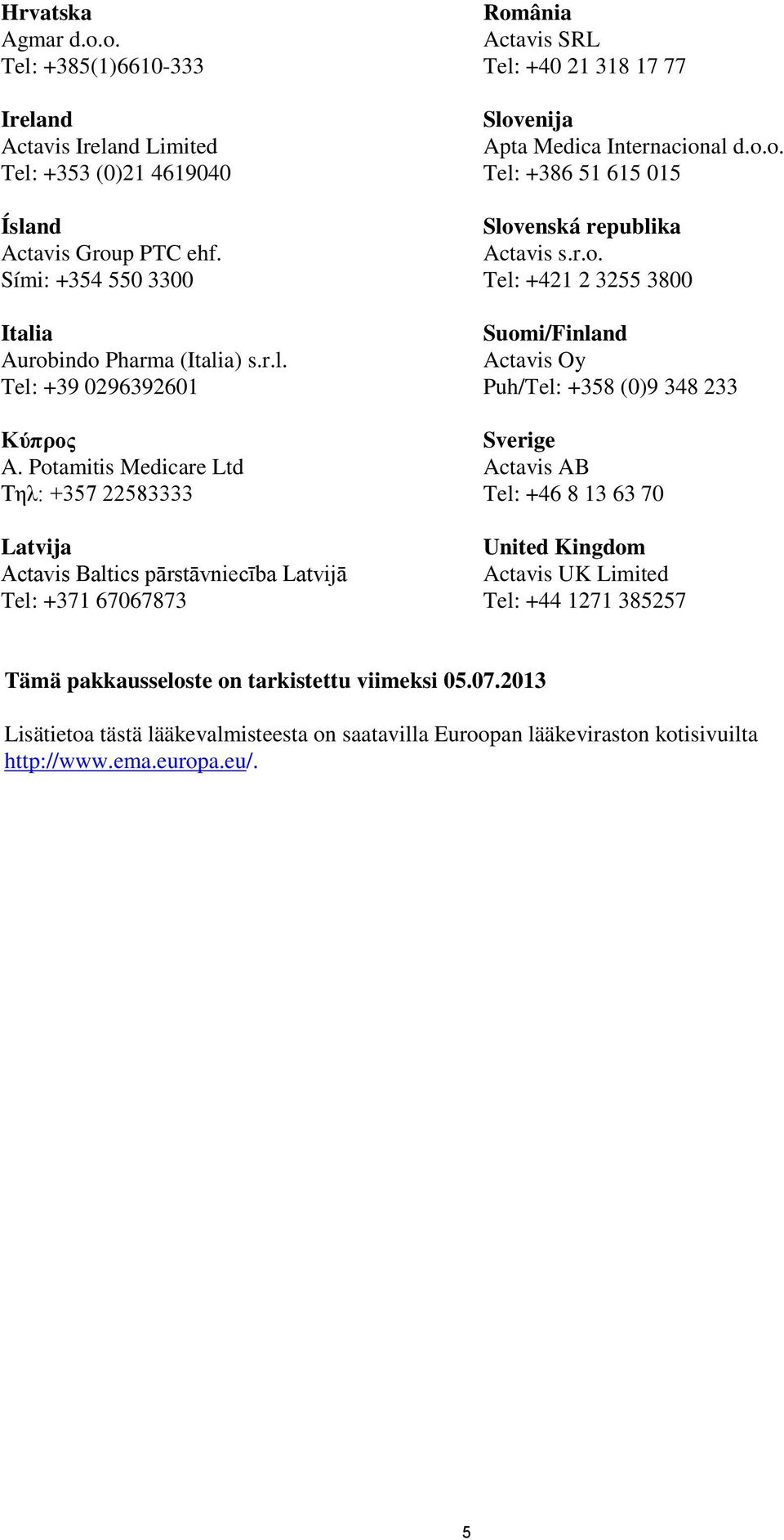 r.o. Tel: +421 2 3255 3800 Suomi/Finland Actavis Oy Puh/Tel: +358 (0)9 348 233 Sverige Actavis AB Tel: +46 8 13 63 70 United Kingdom Actavis UK Limited Tel: +44 1271 385257 Tämä pakkausseloste on