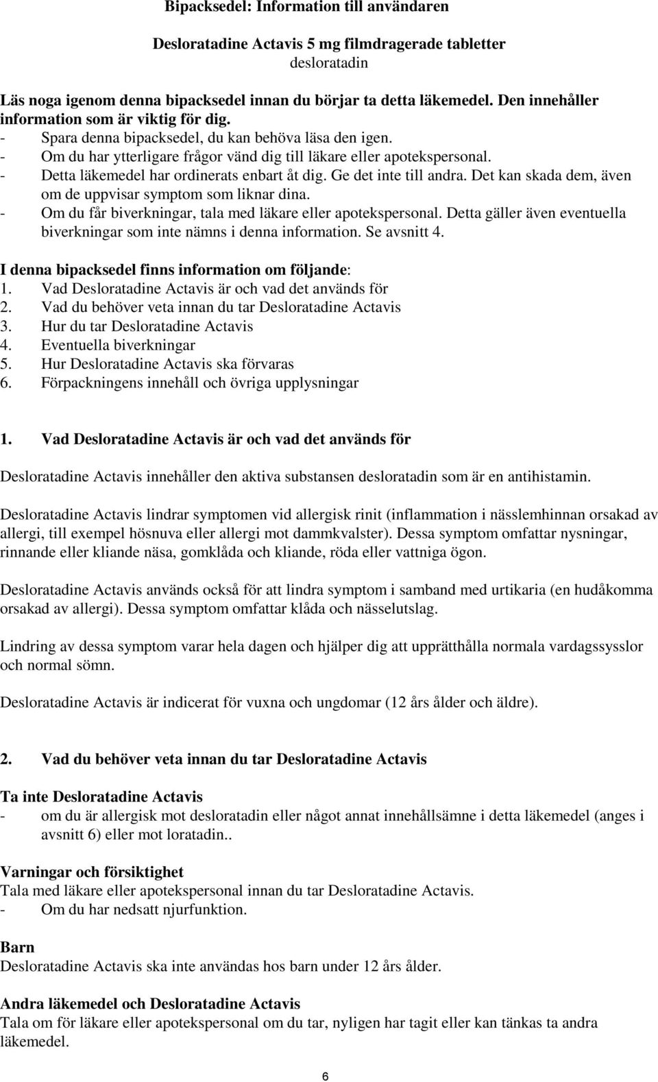 - Detta läkemedel har ordinerats enbart åt dig. Ge det inte till andra. Det kan skada dem, även om de uppvisar symptom som liknar dina. - Om du får biverkningar, tala med läkare eller apotekspersonal.