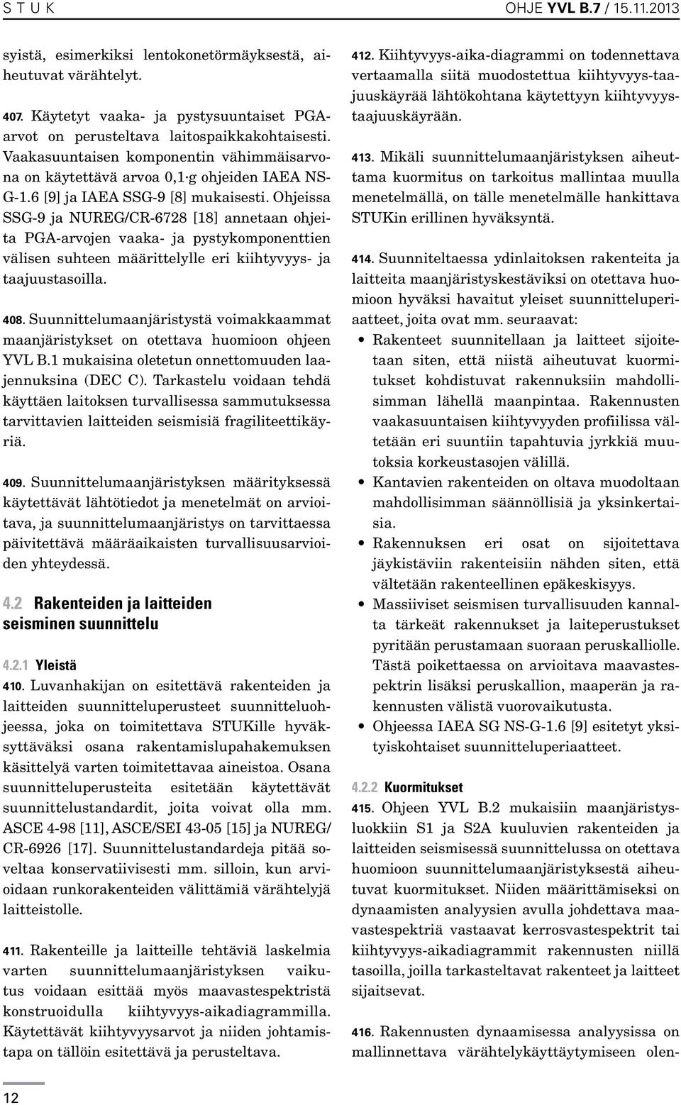 Ohjeissa SSG-9 ja NUREG/CR-6728 [18] annetaan ohjeita PGA-arvojen vaaka- ja pystykomponenttien välisen suhteen määrittelylle eri kiihtyvyys- ja taajuustasoilla. 408.