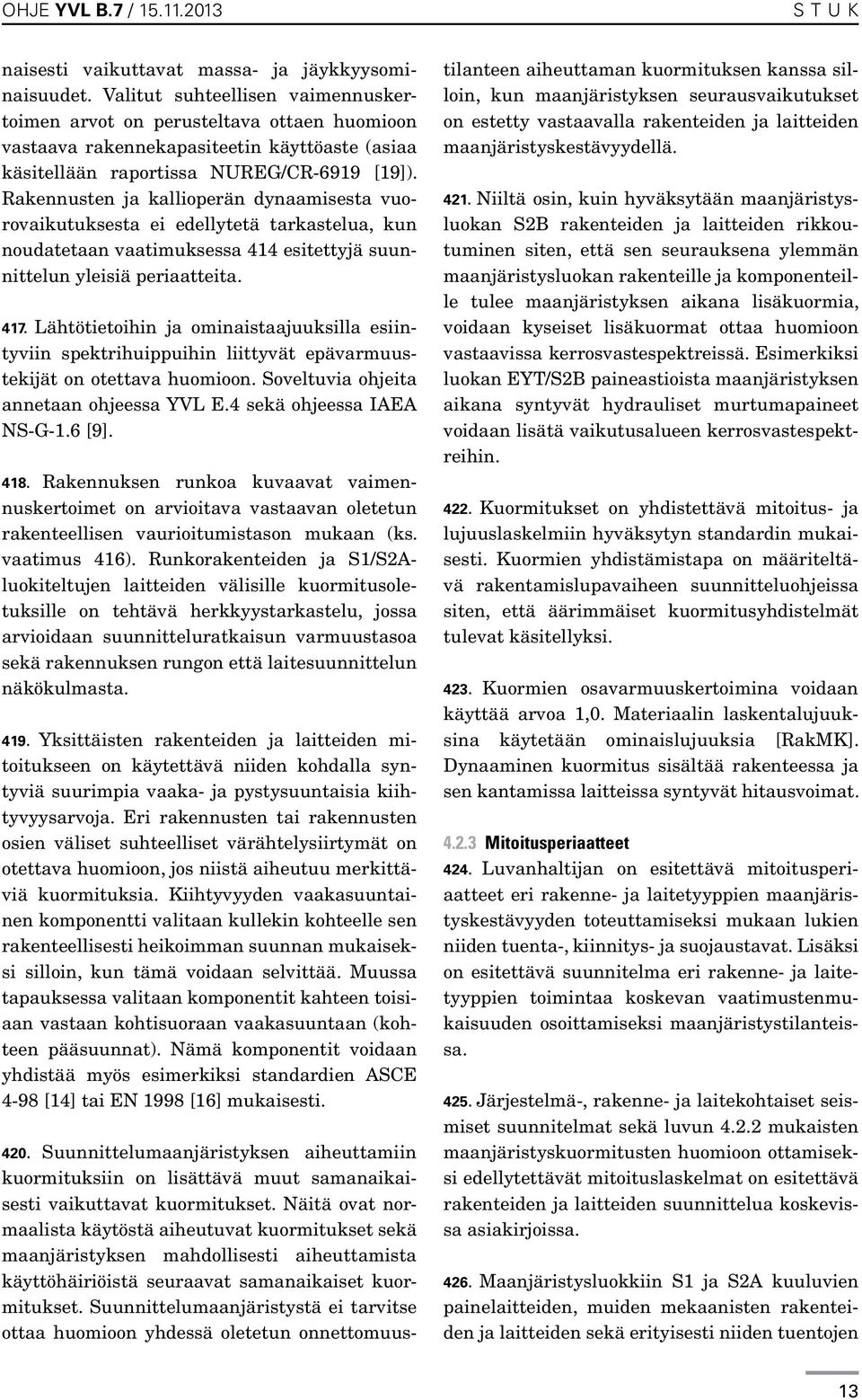 Rakennusten ja kallioperän dynaamisesta vuorovaikutuksesta ei edellytetä tarkastelua, kun noudatetaan vaatimuksessa 414 esitettyjä suunnittelun yleisiä periaatteita. 417.
