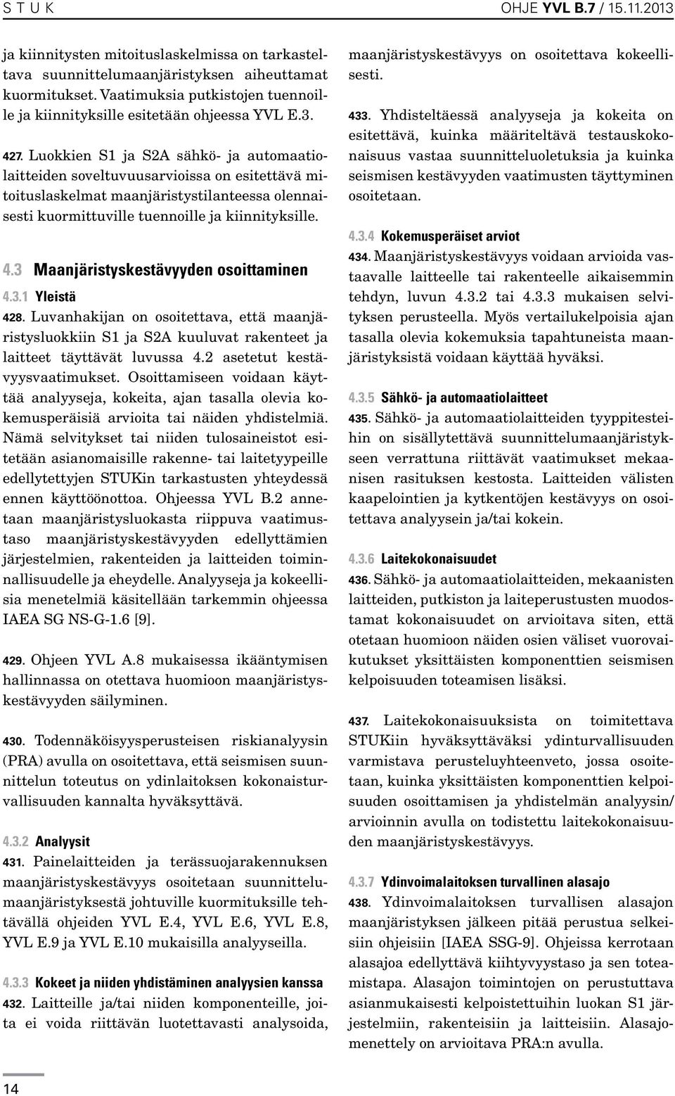 Luokkien S1 ja S2A sähkö- ja automaatiolaitteiden soveltuvuusarvioissa on esitettävä mitoituslaskelmat maanjäristystilanteessa olennaisesti kuormittuville tuennoille ja kiinnityksille. 4.