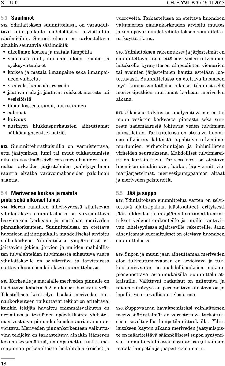 ilmanpaineen vaihtelut vesisade, lumisade, raesade jäätävä sade ja jäätävät roiskeet merestä tai vesistöistä ilman kosteus, sumu, huurtuminen salamat kuivuus auringon hiukkaspurkausten aiheuttamat