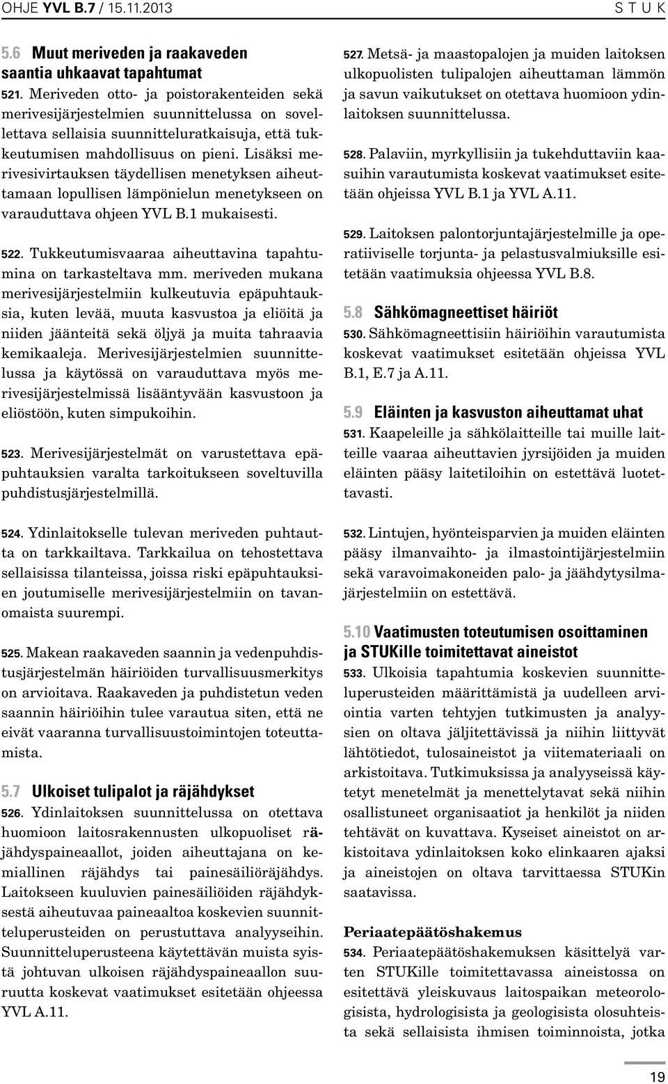 Lisäksi merivesivirtauksen täydellisen menetyksen aiheuttamaan lopullisen lämpönielun menetykseen on varauduttava ohjeen YVL B.1 mukaisesti. 522.