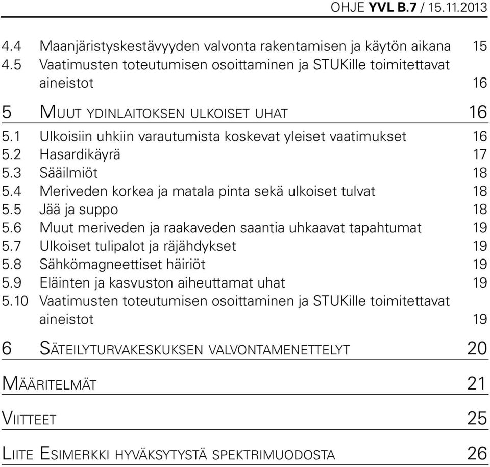 2 Hasardikäyrä 17 5.3 Sääilmiöt 18 5.4 Meriveden korkea ja matala pinta sekä ulkoiset tulvat 18 5.5 Jää ja suppo 18 5.6 Muut meriveden ja raakaveden saantia uhkaavat tapahtumat 19 5.