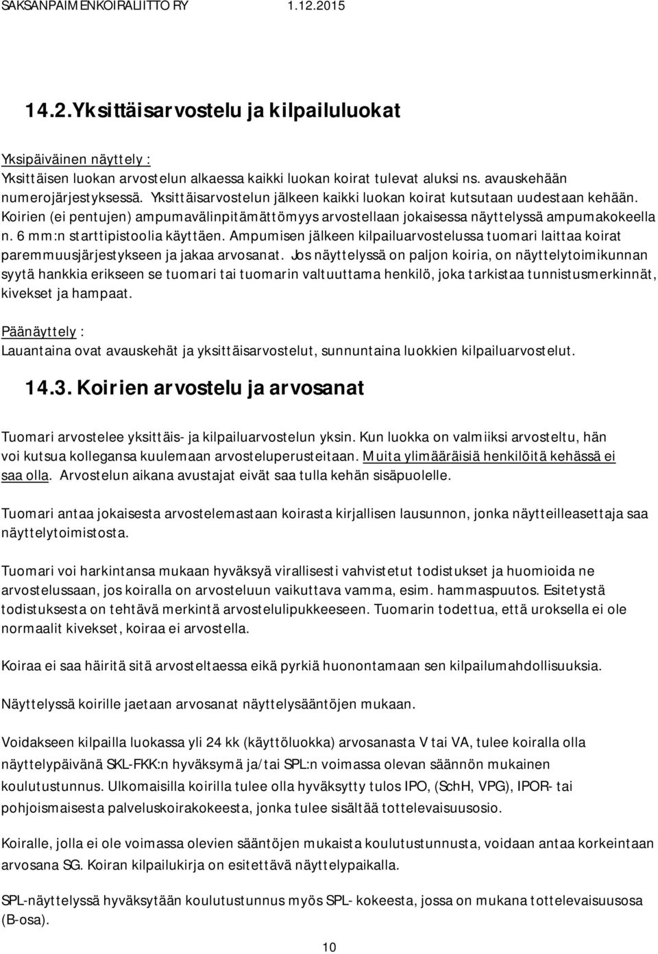 6 mm:n starttipistoolia käyttäen. Ampumisen jälkeen kilpailuarvostelussa tuomari laittaa koirat paremmuusjärjestykseen ja jakaa arvosanat.