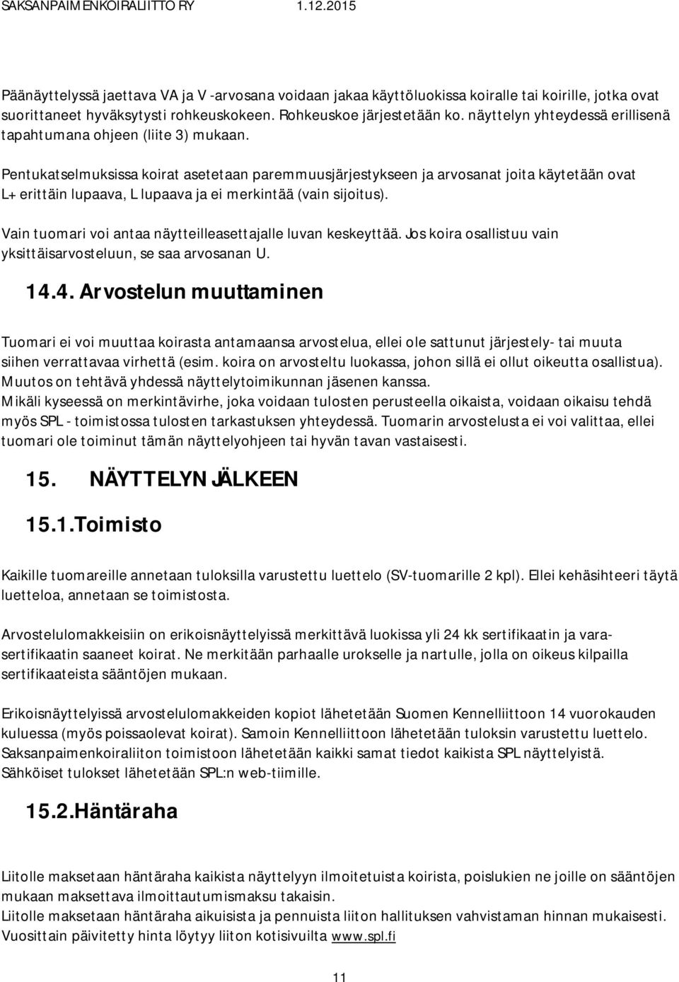 Pentukatselmuksissa koirat asetetaan paremmuusjärjestykseen ja arvosanat joita käytetään ovat L+ erittäin lupaava, L lupaava ja ei merkintää (vain sijoitus).