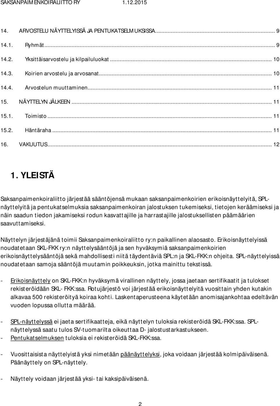 YLEISTÄ Saksanpaimenkoiraliitto järjestää sääntöjensä mukaan saksanpaimenkoirien erikoisnäyttelyitä, SPLnäyttelyitä ja pentukatselmuksia saksanpaimenkoiran jalostuksen tukemiseksi, tietojen