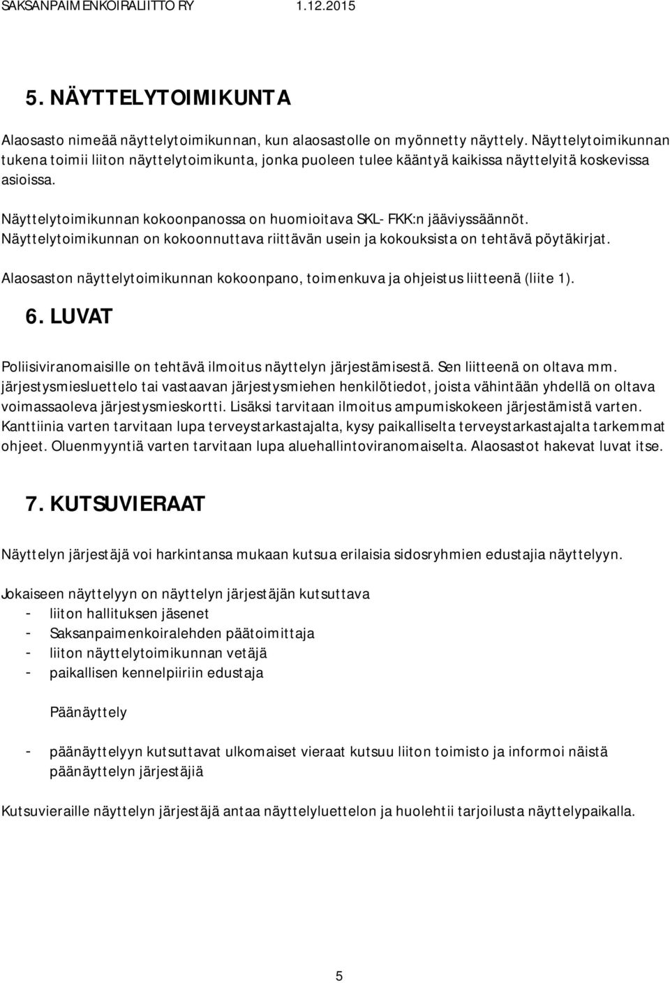 Näyttelytoimikunnan kokoonpanossa on huomioitava SKL- FKK:n jääviyssäännöt. Näyttelytoimikunnan on kokoonnuttava riittävän usein ja kokouksista on tehtävä pöytäkirjat.