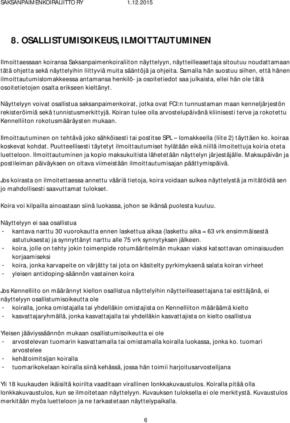 Näyttelyyn voivat osallistua saksanpaimenkoirat, jotka ovat FCI:n tunnustaman maan kenneljärjestön rekisteröimiä sekä tunnistusmerkittyjä.