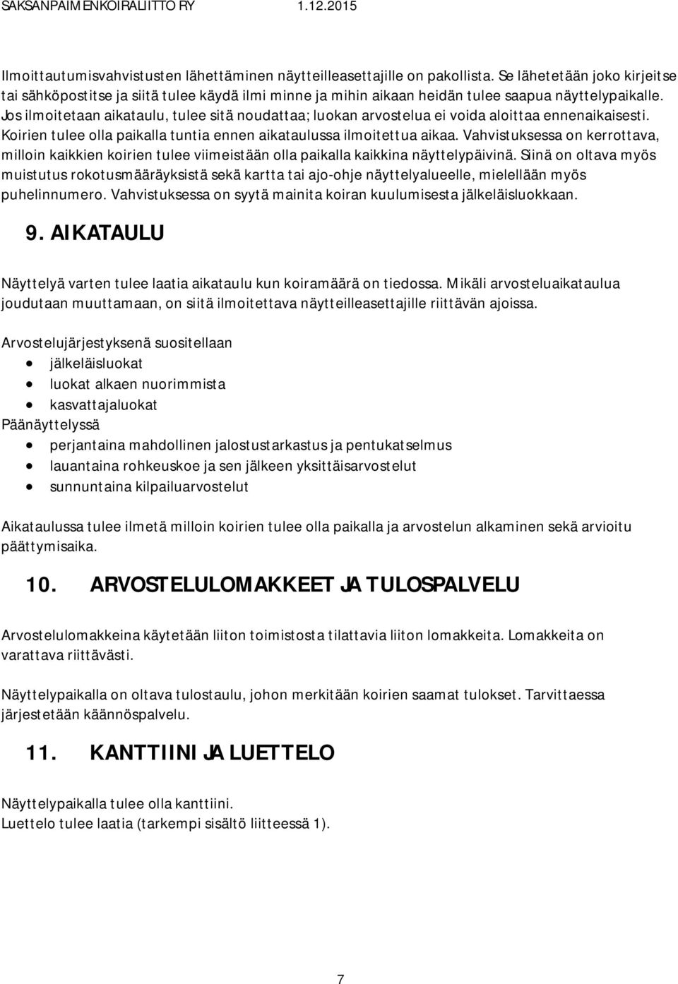 Jos ilmoitetaan aikataulu, tulee sitä noudattaa; luokan arvostelua ei voida aloittaa ennenaikaisesti. Koirien tulee olla paikalla tuntia ennen aikataulussa ilmoitettua aikaa.