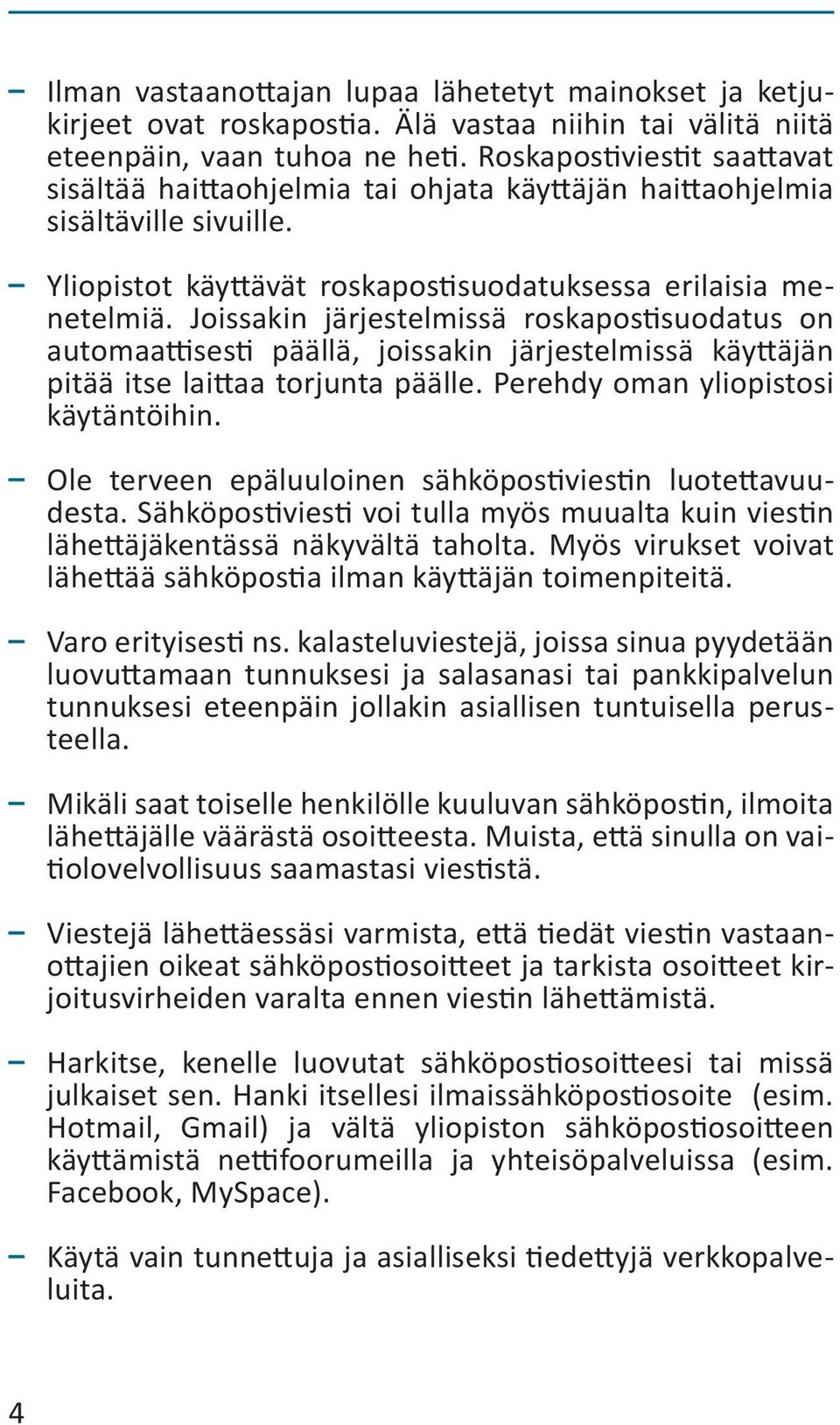 Joissakin järjestelmissä roskapostisuodatus on automaattisesti päällä, joissakin järjestelmissä käyttäjän pitää itse laittaa torjunta päälle. Perehdy oman yliopistosi käytäntöihin.