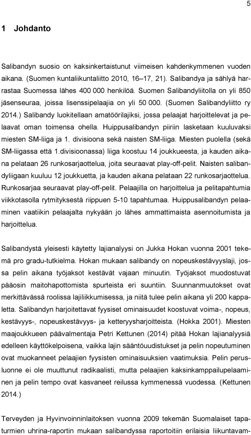 ) Salibandy luokitellaan amatöörilajiksi, jossa pelaajat harjoittelevat ja pelaavat oman toimensa ohella. Huippusalibandyn piiriin lasketaan kuuluvaksi miesten SM-liiga ja 1.