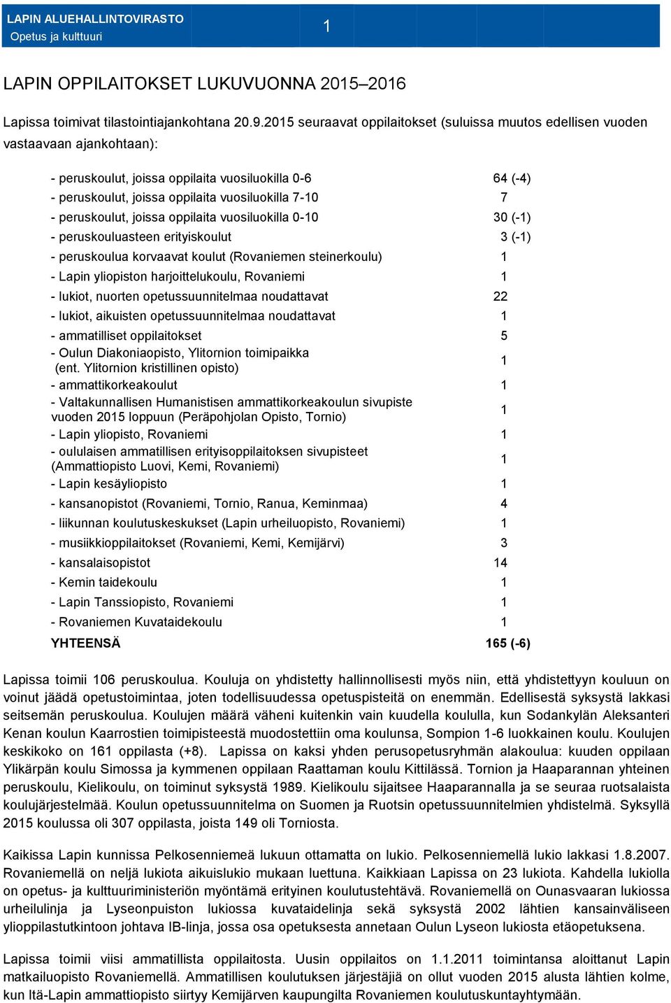 - peruskoulut, joissa oppilaita vuosiluokilla 0-10 30 (-1) - peruskouluasteen erityiskoulut 3 (-1) - peruskoulua korvaavat koulut (Rovaniemen steinerkoulu) 1 - Lapin yliopiston harjoittelukoulu,