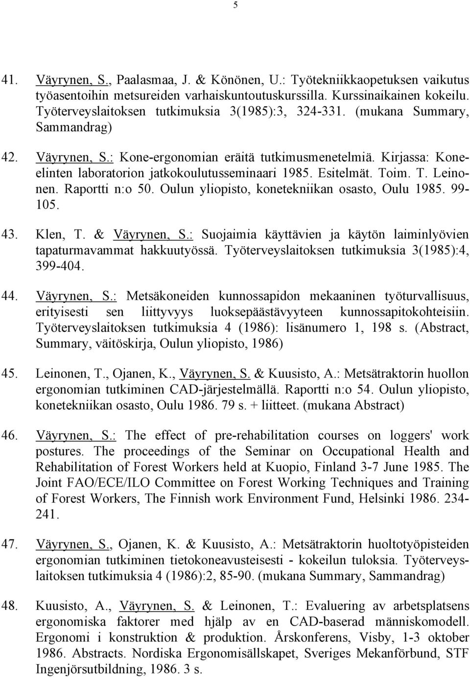 Kirjassa: Koneelinten laboratorion jatkokoulutusseminaari 1985. Esitelmät. Toim. T. Leinonen. Raportti n:o 50. Oulun yliopisto, konetekniikan osasto, Oulu 1985. 99-105. 43. Klen, T. & Väyrynen, S.