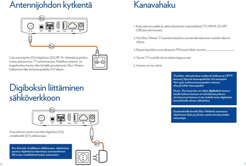 Elisa Viihteen lisäkanavat näkyvät kanavapaikalta 510 alkaen. Digiboksin liittäminen sähköverkkoon 2. Ota Elisa Viihteen TV-palvelut käyttöösi seuraamalla television ruudulla näkyviä ohjeita. 3.