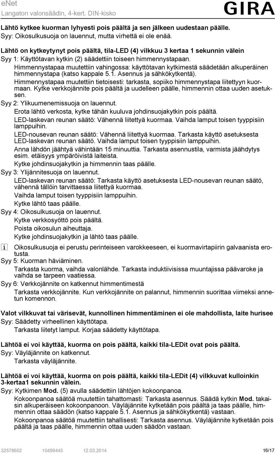 Himmennystapaa muutettiin vahingossa: käyttötavan kytkimestä säädetään alkuperäinen himmennystapa (katso kappale 5.1. Asennus ja sähkökytkentä).