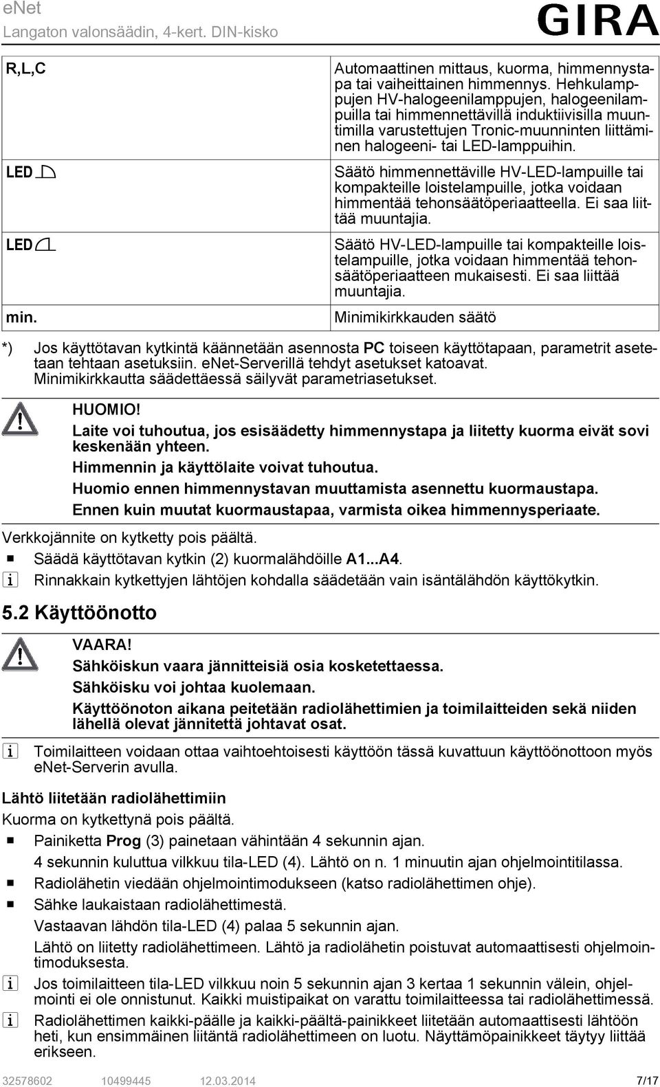 Säätö himmennettäville HV-LED-lampuille tai kompakteille loistelampuille, jotka voidaan himmentää tehonsäätöperiaatteella. Ei saa liittää muuntajia.