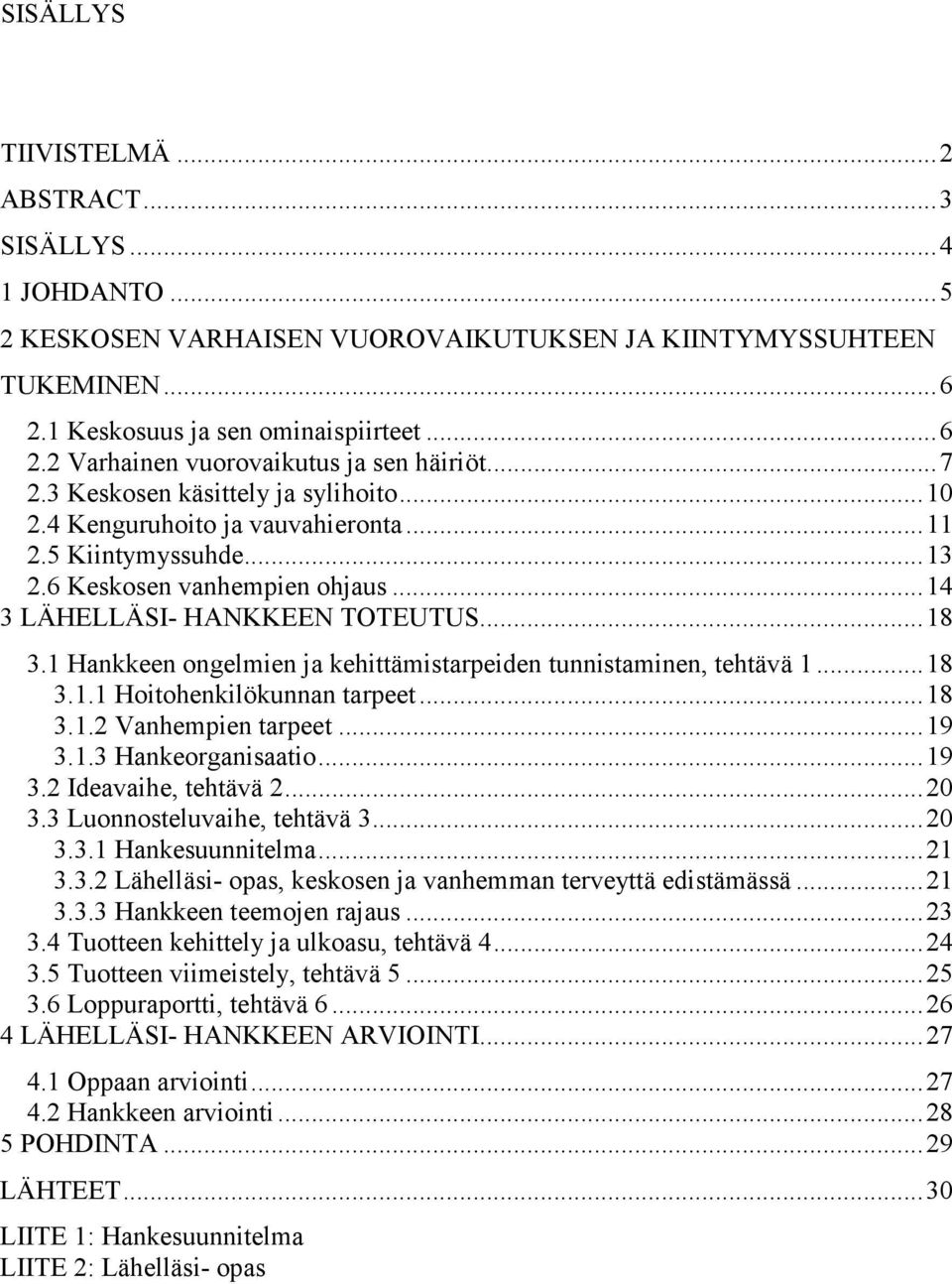 1 Hankkeen ongelmien ja kehittämistarpeiden tunnistaminen, tehtävä 1...18 3.1.1 Hoitohenkilökunnan tarpeet...18 3.1.2 Vanhempien tarpeet...19 3.1.3 Hankeorganisaatio...19 3.2 Ideavaihe, tehtävä 2.