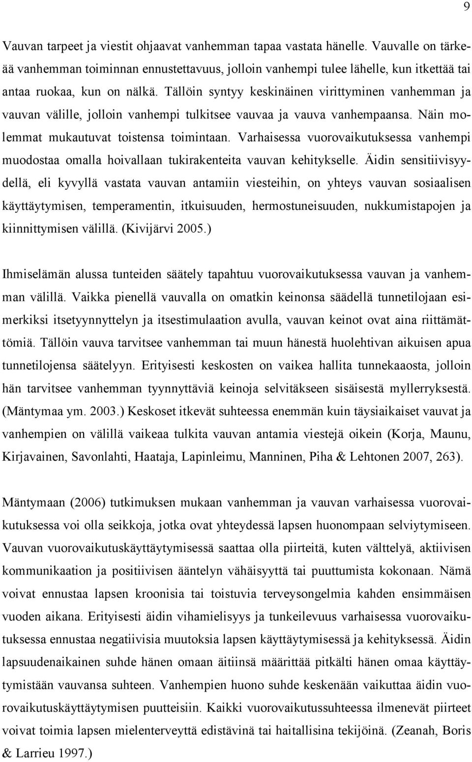 Tällöin syntyy keskinäinen virittyminen vanhemman ja vauvan välille, jolloin vanhempi tulkitsee vauvaa ja vauva vanhempaansa. Näin molemmat mukautuvat toistensa toimintaan.