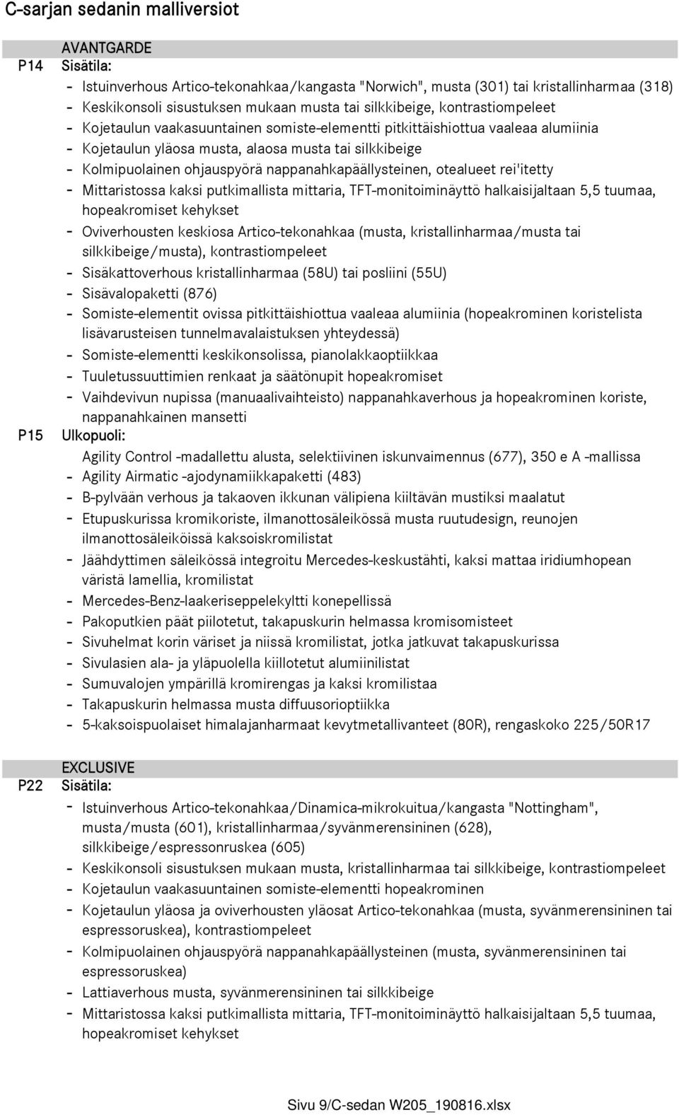 nappanahkapäällysteinen, otealueet rei'itetty - Mittaristossa kaksi putkimallista mittaria, TFT-monitoiminäyttö halkaisijaltaan 5,5 tuumaa, hopeakromiset kehykset - Oviverhousten keskiosa