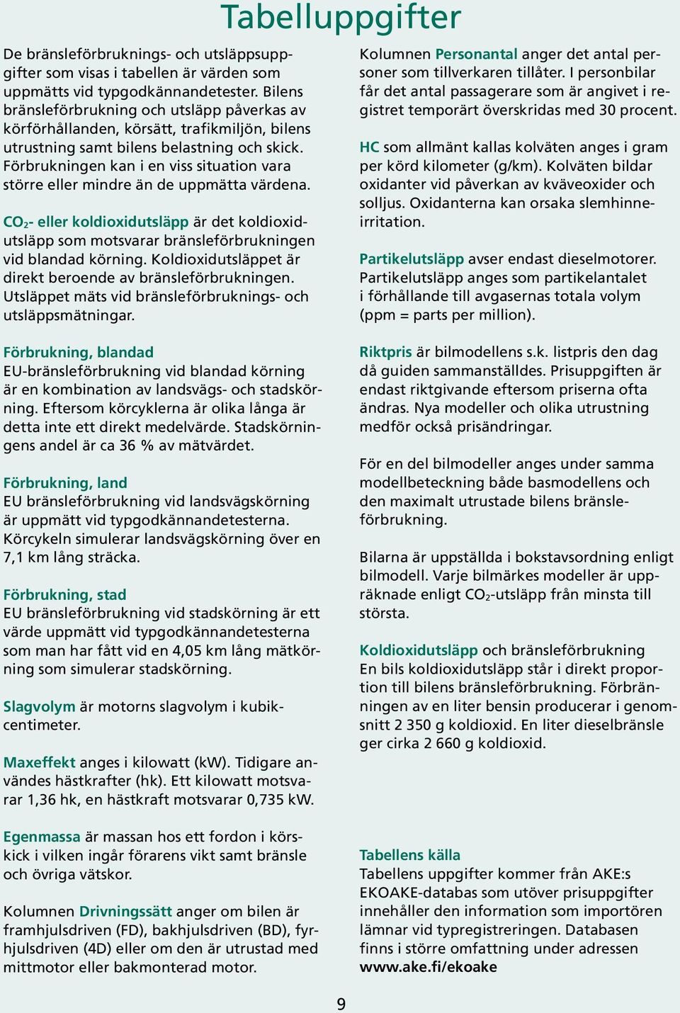 Förbrukningen kan i en viss situation vara större eller mindre än de uppmätta värdena. CO 2- eller koldioxidutsläpp är det koldioxidutsläpp som motsvarar bränsleen vid blandad körning.