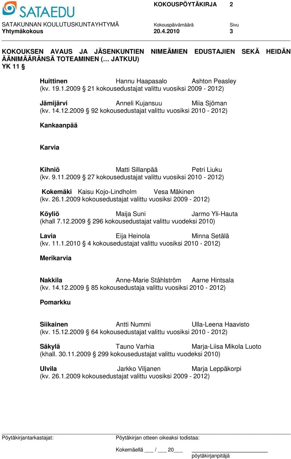 2009 27 kokousedustajat valittu vuosiksi 2010-2012) Kokemäki Kaisu Kojo-Lindholm Vesa Mäkinen (kv. 26.1.2009 kokousedustajat valittu vuosiksi 2009-2012) Köyliö Maija Suni Jarmo Yli-Hauta (khall 7.12.2009 296 kokousedustajat valittu vuodeksi 2010) Lavia Eija Heinola Minna Setälä (kv.