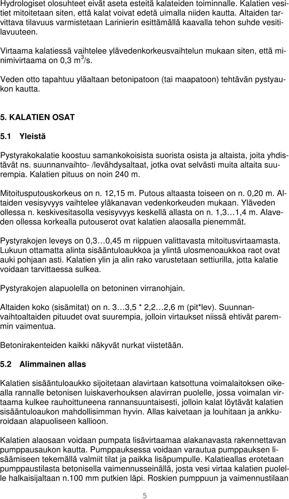 Virtaama kalatiessä vaihtelee ylävedenkorkeusvaihtelun mukaan siten, että minimivirtaama on 0,3 m 3 /s. Veden otto tapahtuu yläaltaan betonipatoon (tai maapatoon) tehtävän pystyaukon kautta. 5.