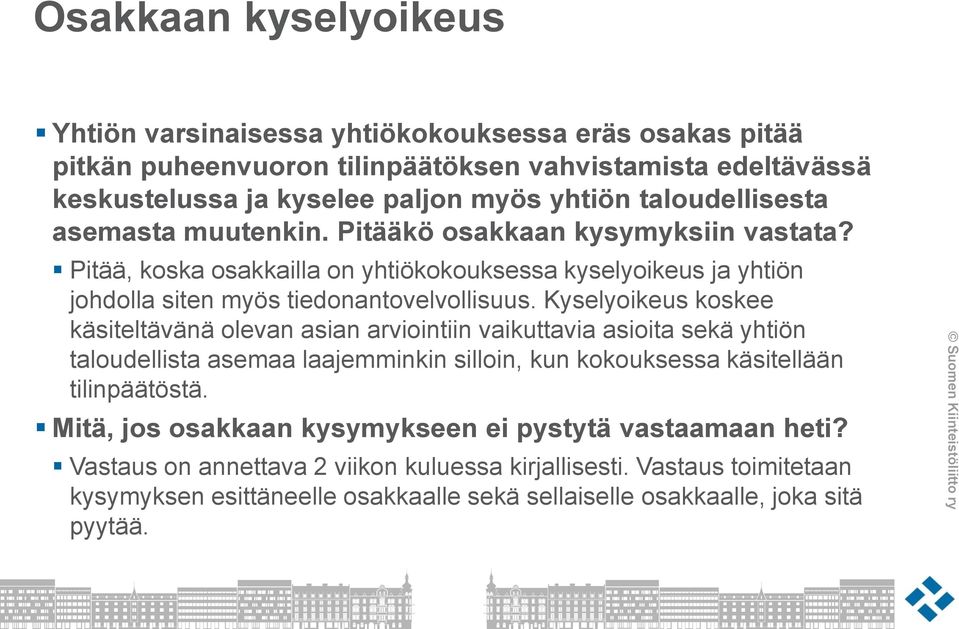 Kyselyoikeus koskee käsiteltävänä olevan asian arviointiin vaikuttavia asioita sekä yhtiön taloudellista asemaa laajemminkin silloin, kun kokouksessa käsitellään tilinpäätöstä.