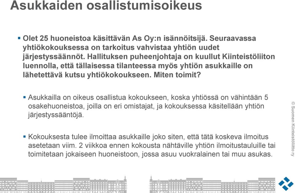 Asukkailla on oikeus osallistua kokoukseen, koska yhtiössä on vähintään 5 osakehuoneistoa, joilla on eri omistajat, ja kokouksessa käsitellään yhtiön järjestyssääntöjä.