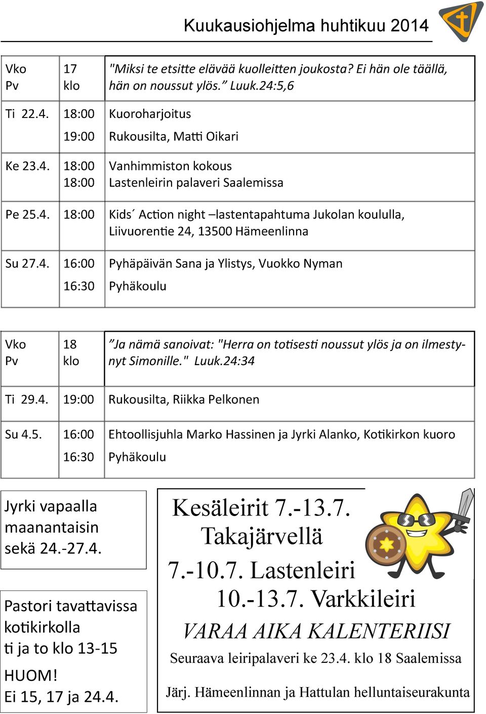 " Luuk.24:34 Ti 29.4. 19:00 Rukousilta, Riikka Pelkonen Su 4.5. 16:00 16:30 Ehtoollisjuhla Marko Hassinen ja Jyrki Alanko, Kotikirkon kuoro Pyhäkoulu Jyrki vapaalla maanantaisin sekä 24.-27.4. Pastori tavattavissa kotikirkolla ti ja to klo 13-15 HUOM!