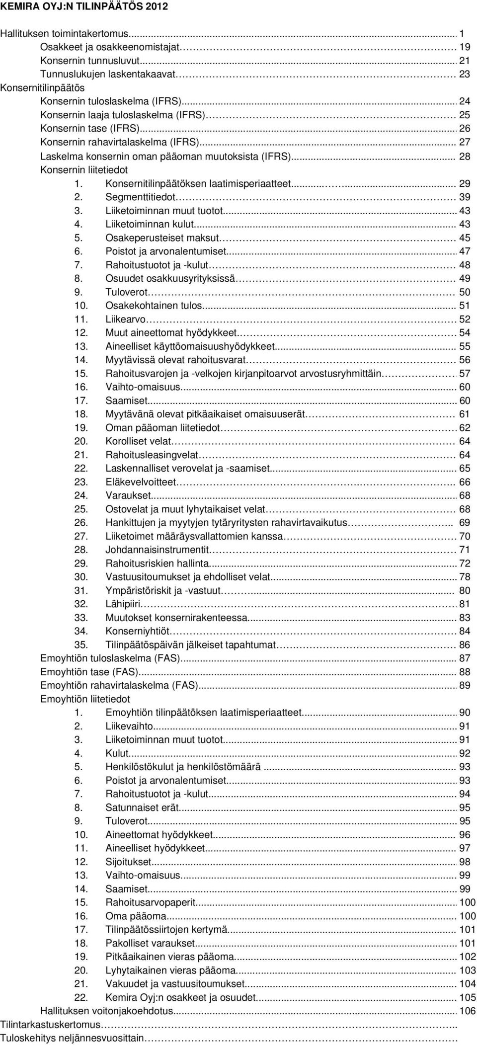 .. 27 Laskelma konsernin oman pääoman muutoksista (IFRS)... 28 Konsernin liitetiedot 1. Konsernitilinpäätöksen laatimisperiaatteet...... 29 2. Segmenttitiedot 39 3. Liiketoiminnan muut tuotot... 43 4.