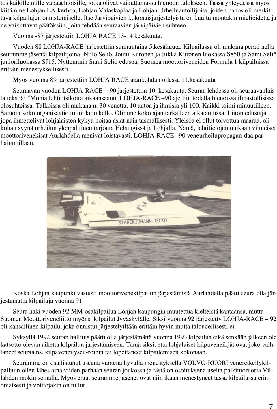 Itse Järvipäivien kokonaisjärjestelyistä on kuultu montakin mielipidettä ja ne vaikuttavat päätöksiin, joita tehdään seuraavien järvipäivien suhteen.