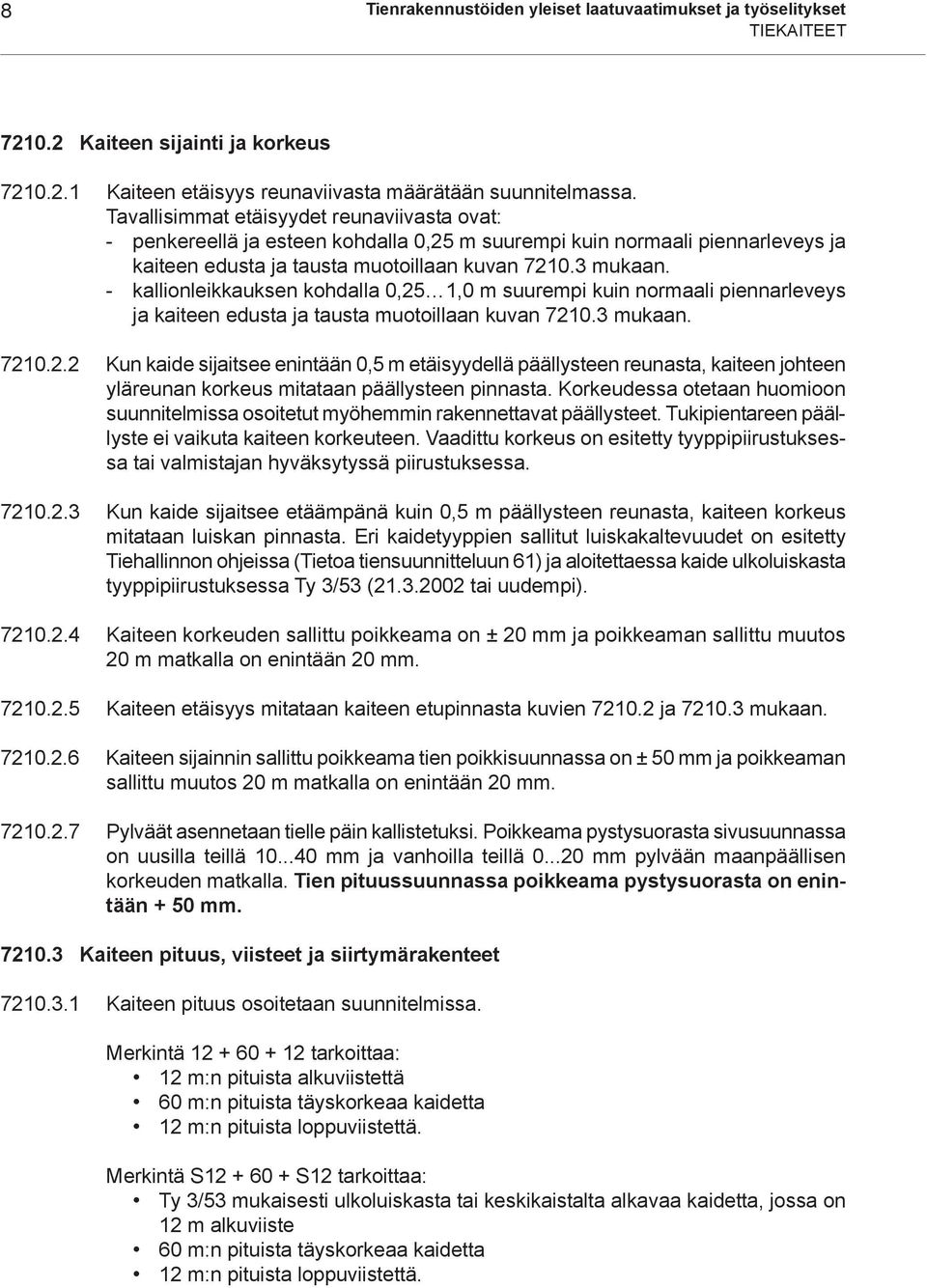 - kallionleikkauksen kohdalla 0,25 1,0 m suurempi kuin normaali piennarleveys ja kaiteen edusta ja tausta muotoillaan kuvan 7210.3 mukaan. 7210.2.2 Kun kaide sijaitsee enintään 0,5 m etäisyydellä päällysteen reunasta, kaiteen johteen yläreunan korkeus mitataan päällysteen pinnasta.