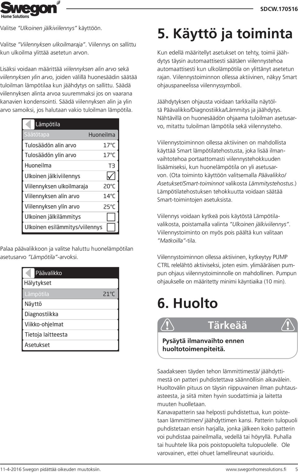 Säädä viilennyksen alinta arvoa suuremmaksi jos on vaarana kanavien kondensointi. Säädä viilennyksen alin ja ylin arvo samoiksi, jos halutaan vakio tuloilman lämpötila.