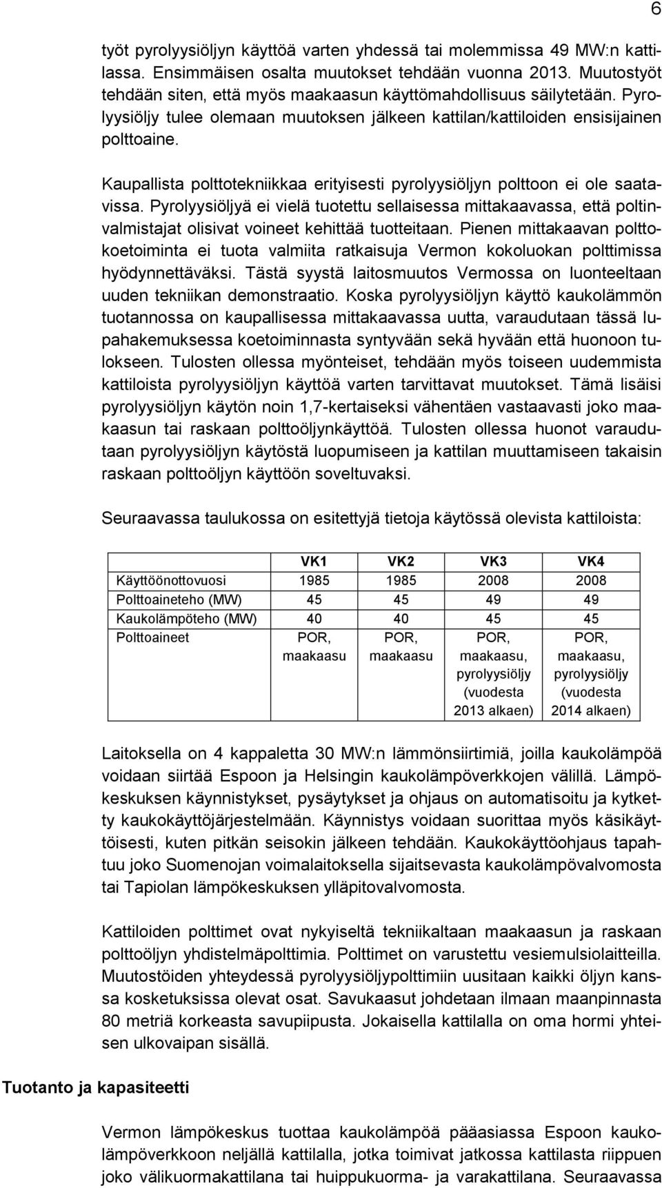 Kaupallista polttotekniikkaa erityisesti pyrolyysiöljyn polttoon ei ole saatavissa.
