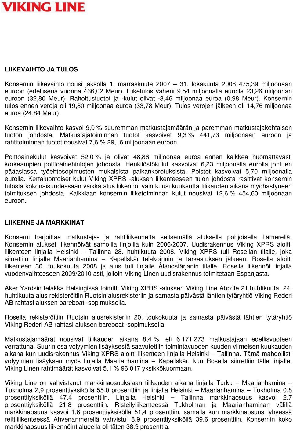 Konsernin tulos ennen veroja oli 19,80 miljoonaa euroa (33,78 Meur). Tulos verojen jälkeen oli 14,76 miljoonaa euroa (24,84 Meur).