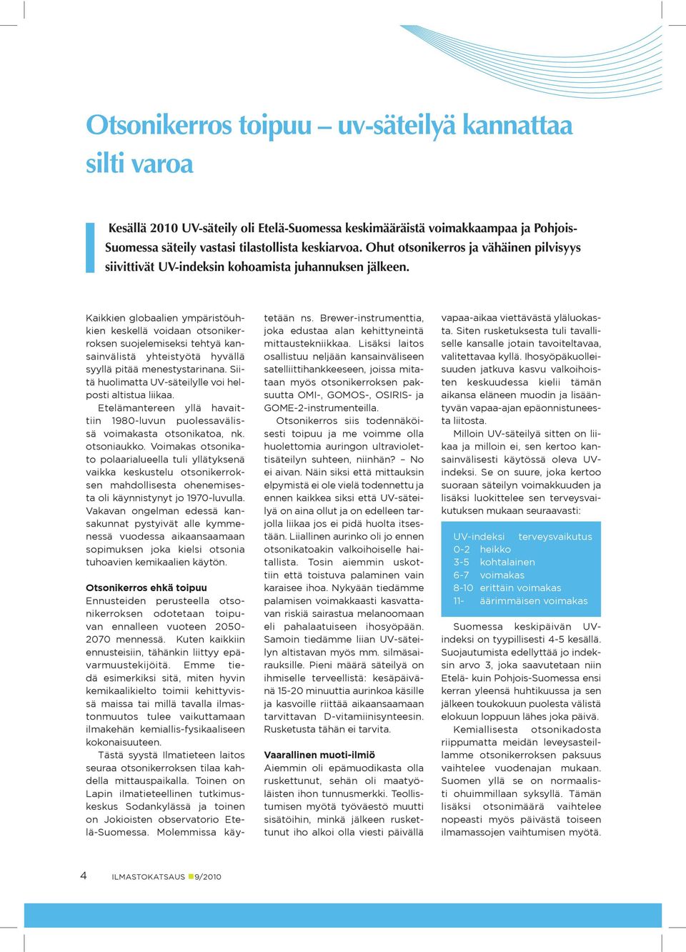 Kaikkien globaalien ympäristöuhkien keskellä voidaan otsonikerroksen suojelemiseksi tehtyä kansainvälistä yhteistyötä hyvällä syyllä pitää menestystarinana.