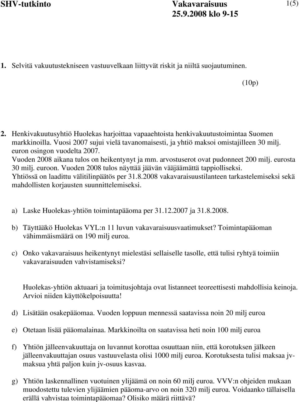 Vuoden 28 aikana tulos on heikentynyt ja mm. arvostuserot ovat pudonneet 2 milj. eurosta 3 milj. euroon. Vuoden 28 tulos näyttää jäävän vääjäämättä tappiolliseksi.