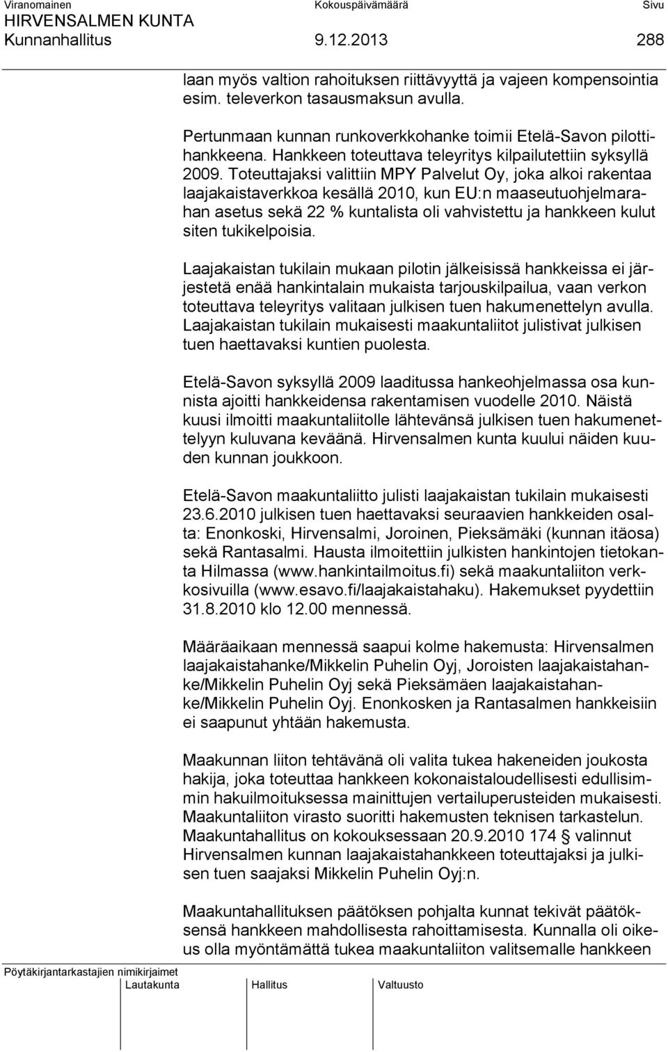Toteuttajaksi valittiin MPY Palvelut Oy, joka alkoi rakentaa laajakaistaverkkoa kesällä 2010, kun EU:n maaseutuohjelmarahan asetus sekä 22 % kuntalista oli vahvistettu ja hankkeen kulut siten