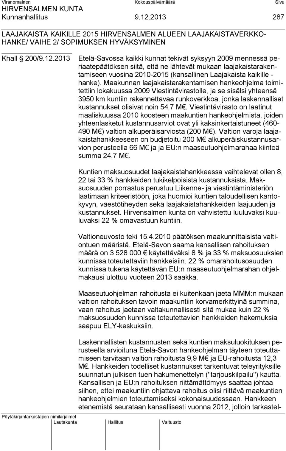 2013 Etelä-Savossa kaikki kunnat tekivät syksyyn 2009 mennessä periaatepäätöksen siitä, että ne lähtevät mukaan laajakaistarakentamiseen vuosina 2010-2015 (kansallinen Laajakaista kaikille - hanke).