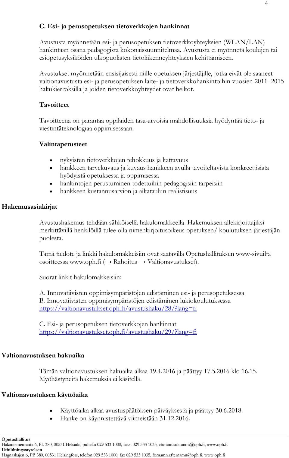 Avustukset myönnetään ensisijaisesti niille opetuksen järjestäjille, jotka eivät ole saaneet valtionavustusta esi- ja perusopetuksen laite- ja tietoverkkohankintoihin vuosien 2011 2015