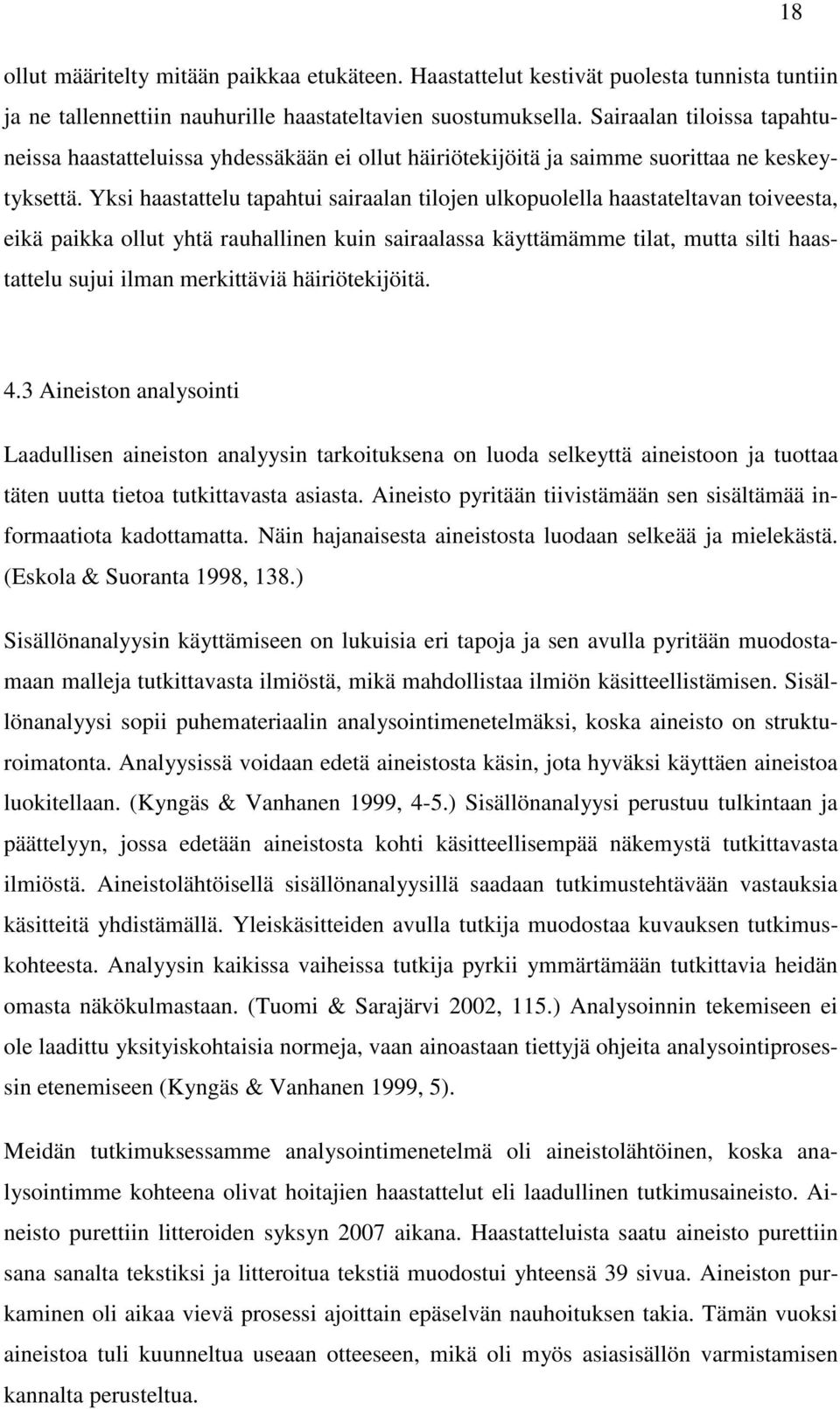 Yksi haastattelu tapahtui sairaalan tilojen ulkopuolella haastateltavan toiveesta, eikä paikka ollut yhtä rauhallinen kuin sairaalassa käyttämämme tilat, mutta silti haastattelu sujui ilman