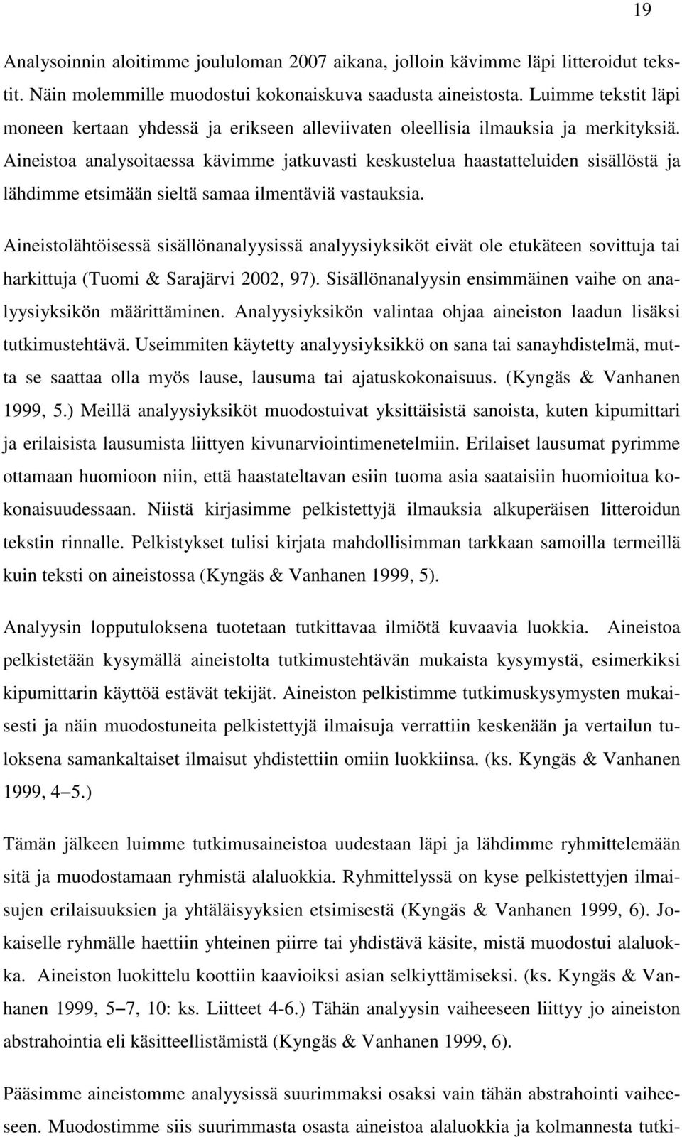 Aineistoa analysoitaessa kävimme jatkuvasti keskustelua haastatteluiden sisällöstä ja lähdimme etsimään sieltä samaa ilmentäviä vastauksia.