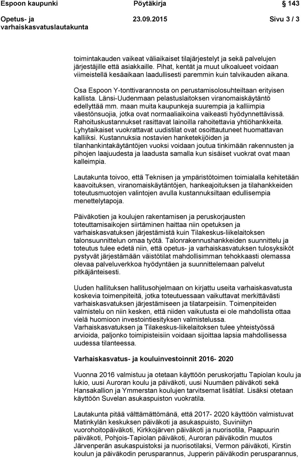 Länsi-Uudenmaan pelastuslaitoksen viranomaiskäytäntö edellyttää mm. maan muita kaupunkeja suurempia ja kalliimpia väestönsuojia, jotka ovat normaaliaikoina vaikeasti hyödynnettävissä.