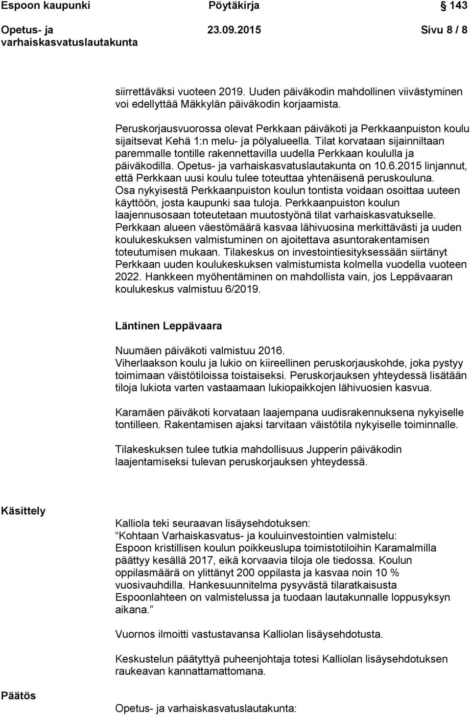 Tilat korvataan sijainniltaan paremmalle tontille rakennettavilla uudella Perkkaan koululla ja päiväkodilla. on 10.6.2015 linjannut, että Perkkaan uusi koulu tulee toteuttaa yhtenäisenä peruskouluna.
